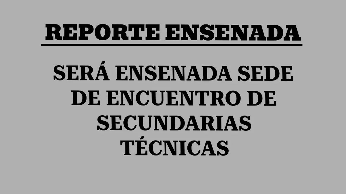 SERÁ ENSENADA SEDE DE ENCUENTRO DE SECUNDARIAS TÉCNICAS